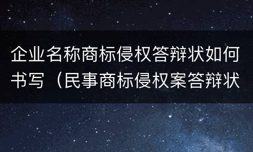 企业名称商标侵权答辩状如何书写（民事商标侵权案答辩状范本）