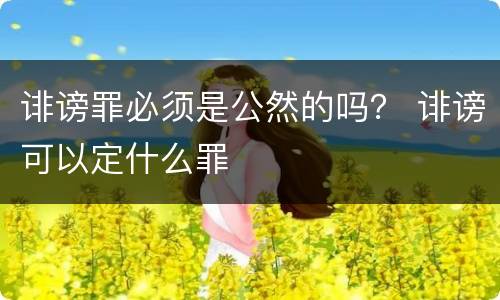 诽谤罪必须是公然的吗？ 诽谤可以定什么罪