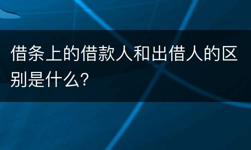 借条上的借款人和出借人的区别是什么？