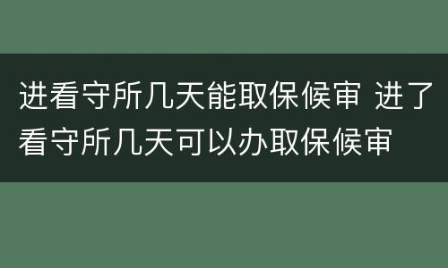 进看守所几天能取保候审 进了看守所几天可以办取保候审