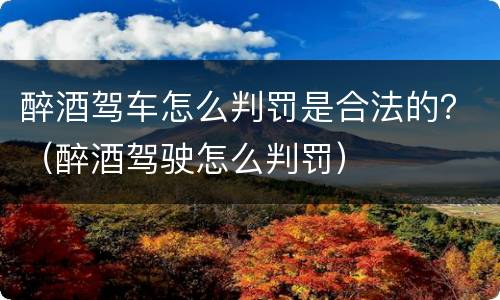 醉酒驾车怎么判罚是合法的？（醉酒驾驶怎么判罚）