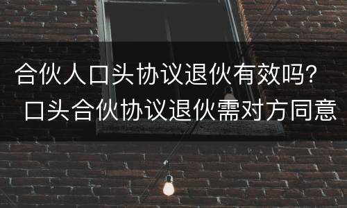 合伙人口头协议退伙有效吗？ 口头合伙协议退伙需对方同意