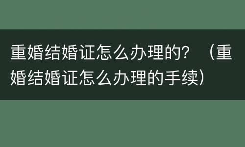 重婚结婚证怎么办理的？（重婚结婚证怎么办理的手续）