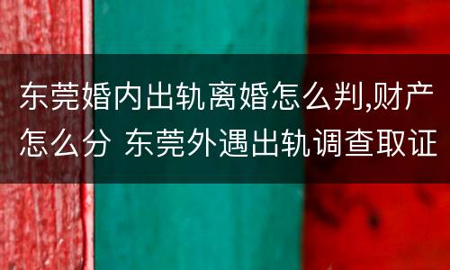 东莞婚内出轨离婚怎么判,财产怎么分 东莞外遇出轨调查取证