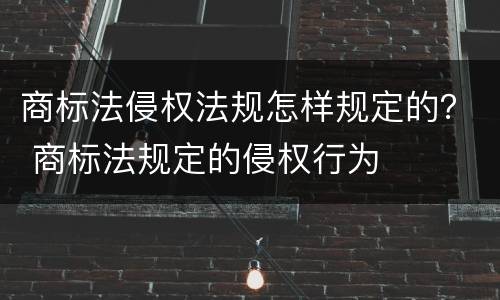 商标法侵权法规怎样规定的？ 商标法规定的侵权行为