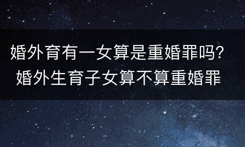 婚外育有一女算是重婚罪吗？ 婚外生育子女算不算重婚罪