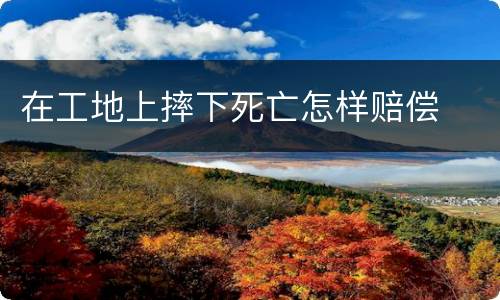 在工地上摔下死亡怎样赔偿