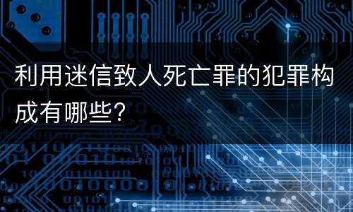 利用迷信致人死亡罪的犯罪构成有哪些?