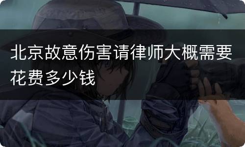 北京故意伤害请律师大概需要花费多少钱