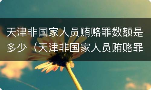 天津非国家人员贿赂罪数额是多少（天津非国家人员贿赂罪数额是多少万）