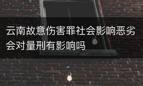 云南故意伤害罪社会影响恶劣会对量刑有影响吗