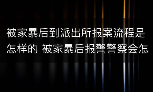 被家暴后到派出所报案流程是怎样的 被家暴后报警警察会怎么处理