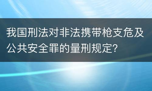 我国刑法对非法携带枪支危及公共安全罪的量刑规定？