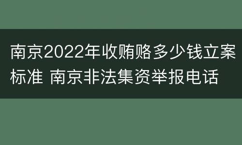 南京2022年收贿赂多少钱立案标准 南京非法集资举报电话