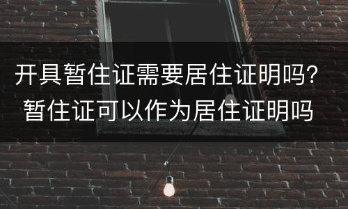 开具暂住证需要居住证明吗？ 暂住证可以作为居住证明吗