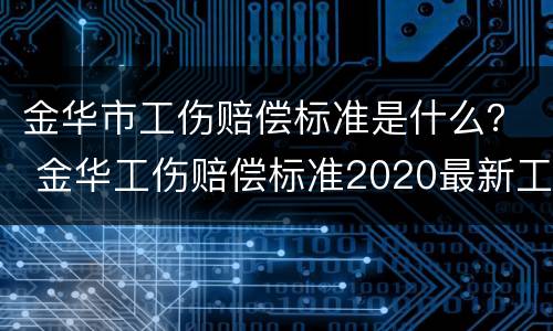 金华市工伤赔偿标准是什么？ 金华工伤赔偿标准2020最新工伤赔偿标准
