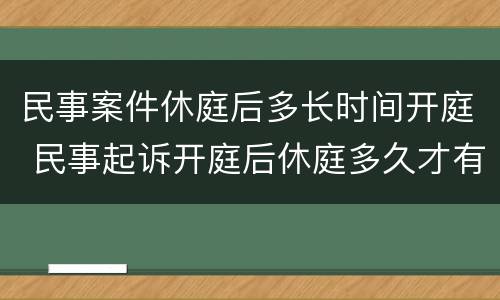民事案件休庭后多长时间开庭 民事起诉开庭后休庭多久才有结果