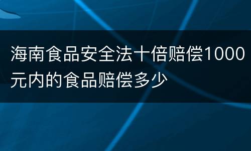 海南食品安全法十倍赔偿1000元内的食品赔偿多少
