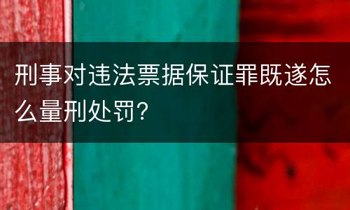 刑事对违法票据保证罪既遂怎么量刑处罚？
