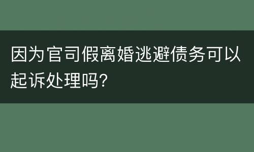 因为官司假离婚逃避债务可以起诉处理吗？