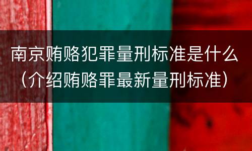南京贿赂犯罪量刑标准是什么（介绍贿赂罪最新量刑标准）