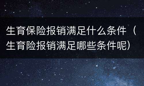 生育保险报销满足什么条件（生育险报销满足哪些条件呢）