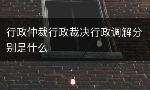 行政仲裁行政裁决行政调解分别是什么
