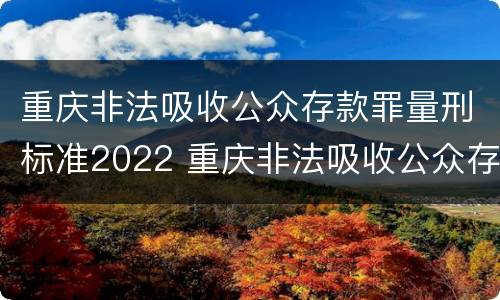 重庆非法吸收公众存款罪量刑标准2022 重庆非法吸收公众存款罪量刑标准2022年