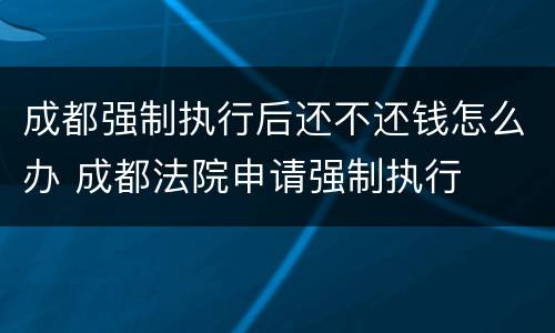 成都强制执行后还不还钱怎么办 成都法院申请强制执行