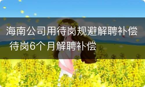 海南公司用待岗规避解聘补偿 待岗6个月解聘补偿