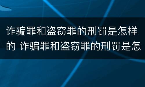 诈骗罪和盗窃罪的刑罚是怎样的 诈骗罪和盗窃罪的刑罚是怎样的区别