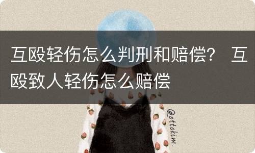 互殴轻伤怎么判刑和赔偿？ 互殴致人轻伤怎么赔偿