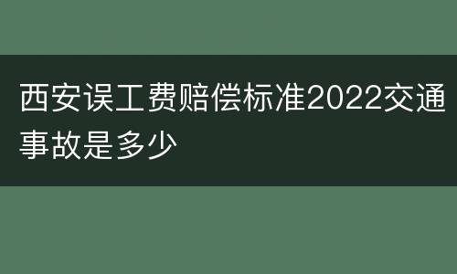 西安误工费赔偿标准2022交通事故是多少