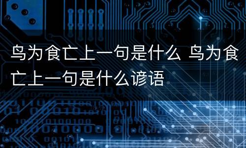 鸟为食亡上一句是什么 鸟为食亡上一句是什么谚语
