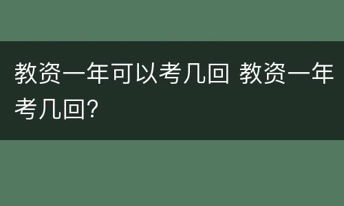 教资一年可以考几回 教资一年考几回?