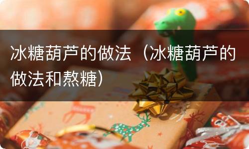 冰糖葫芦的做法（冰糖葫芦的做法和熬糖）