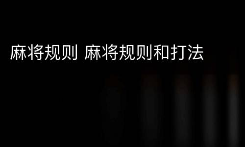 麻将规则 麻将规则和打法