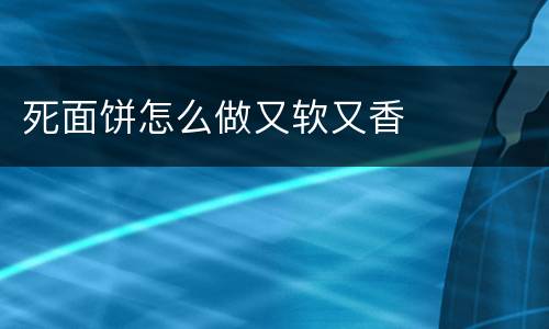 死面饼怎么做又软又香