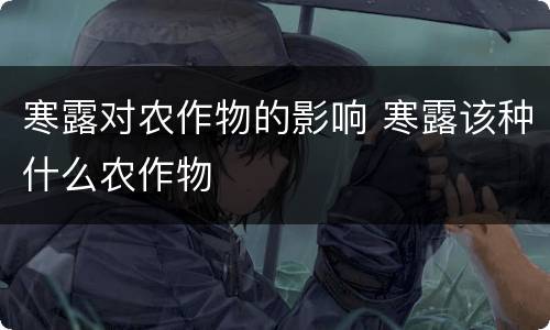 寒露对农作物的影响 寒露该种什么农作物
