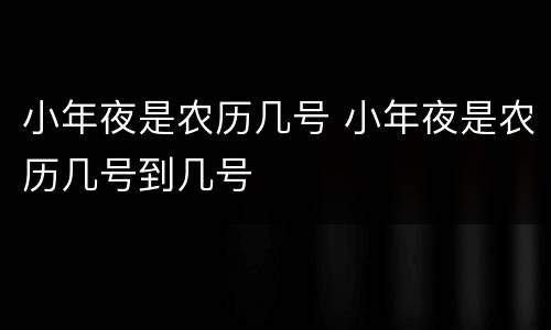小年夜是农历几号 小年夜是农历几号到几号
