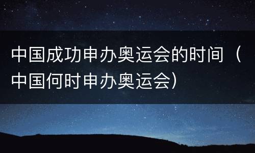 中国成功申办奥运会的时间（中国何时申办奥运会）