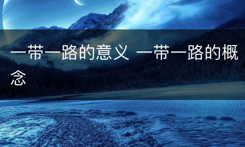 一带一路的意义 一带一路的概念