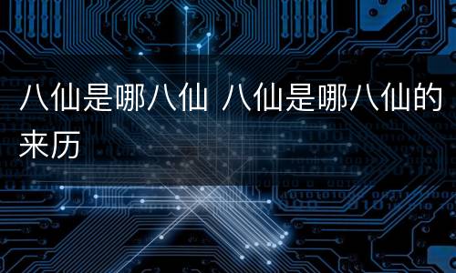 八仙是哪八仙 八仙是哪八仙的来历
