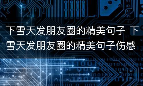 下雪天发朋友圈的精美句子 下雪天发朋友圈的精美句子伤感