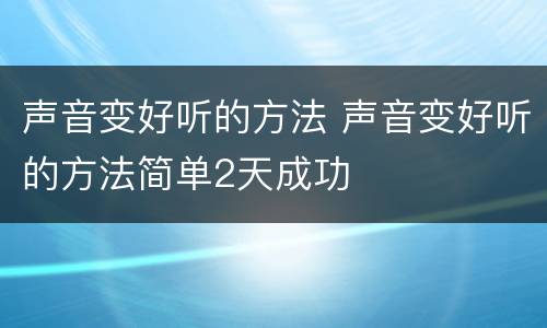 声音变好听的方法 声音变好听的方法简单2天成功