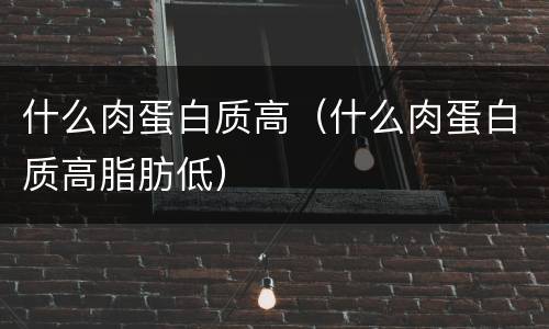 什么肉蛋白质高（什么肉蛋白质高脂肪低）