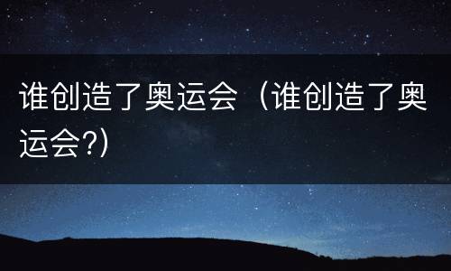 谁创造了奥运会（谁创造了奥运会?）
