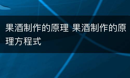 果酒制作的原理 果酒制作的原理方程式