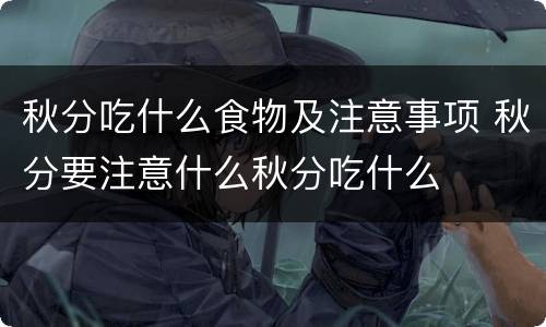 秋分吃什么食物及注意事项 秋分要注意什么秋分吃什么