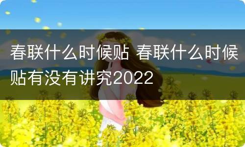 春联什么时候贴 春联什么时候贴有没有讲究2022